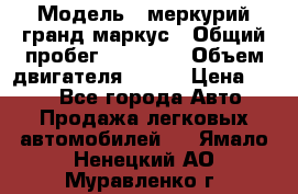  › Модель ­ меркурий гранд маркус › Общий пробег ­ 68 888 › Объем двигателя ­ 185 › Цена ­ 400 - Все города Авто » Продажа легковых автомобилей   . Ямало-Ненецкий АО,Муравленко г.